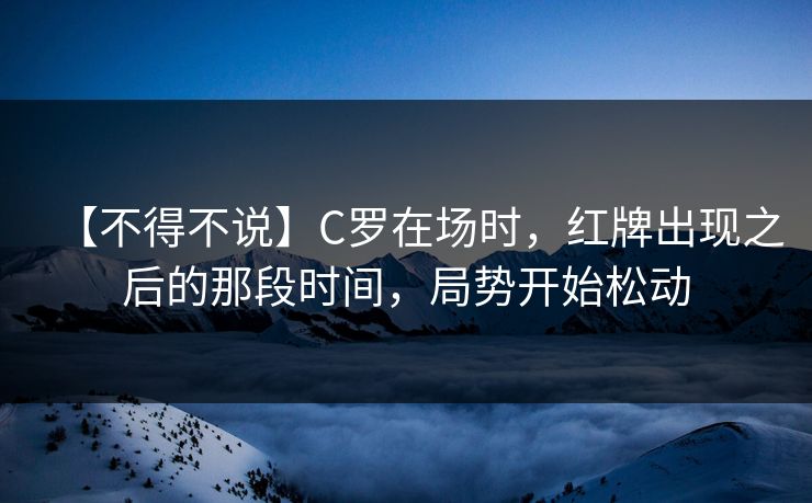 【不得不说】C罗在场时，红牌出现之后的那段时间，局势开始松动