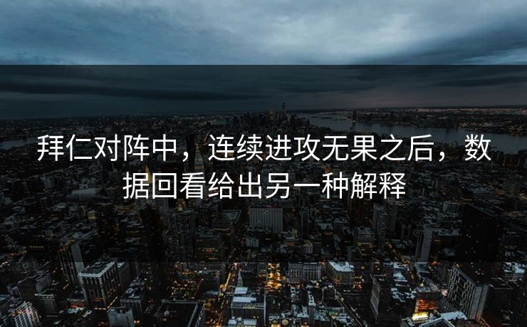 拜仁对阵中，连续进攻无果之后，数据回看给出另一种解释