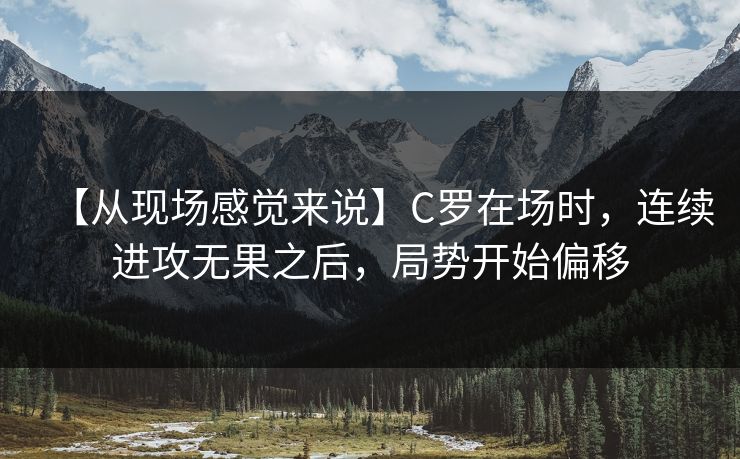 【从现场感觉来说】C罗在场时，连续进攻无果之后，局势开始偏移