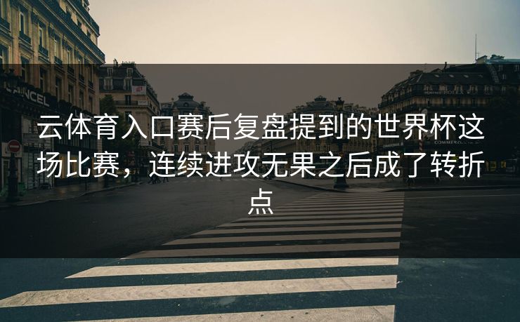 云体育入口赛后复盘提到的世界杯这场比赛，连续进攻无果之后成了转折点