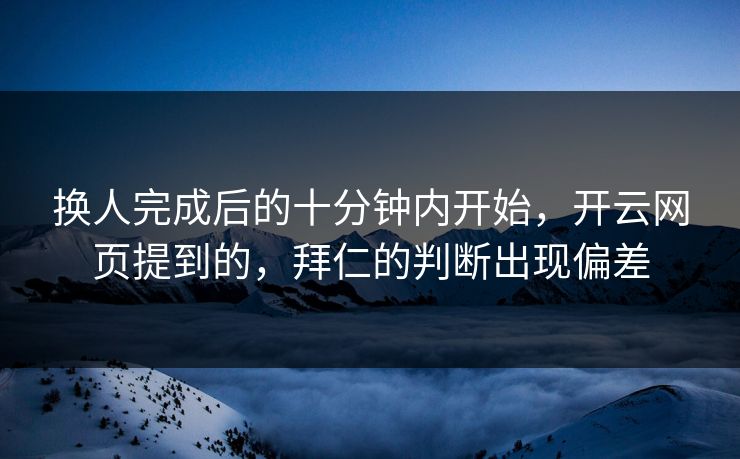 换人完成后的十分钟内开始，开云网页提到的，拜仁的判断出现偏差