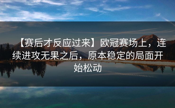 【赛后才反应过来】欧冠赛场上，连续进攻无果之后，原本稳定的局面开始松动