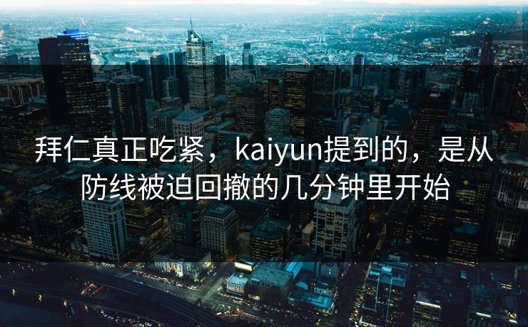 拜仁真正吃紧，kaiyun提到的，是从防线被迫回撤的几分钟里开始