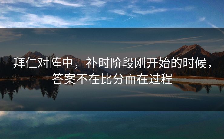 拜仁对阵中，补时阶段刚开始的时候，答案不在比分而在过程