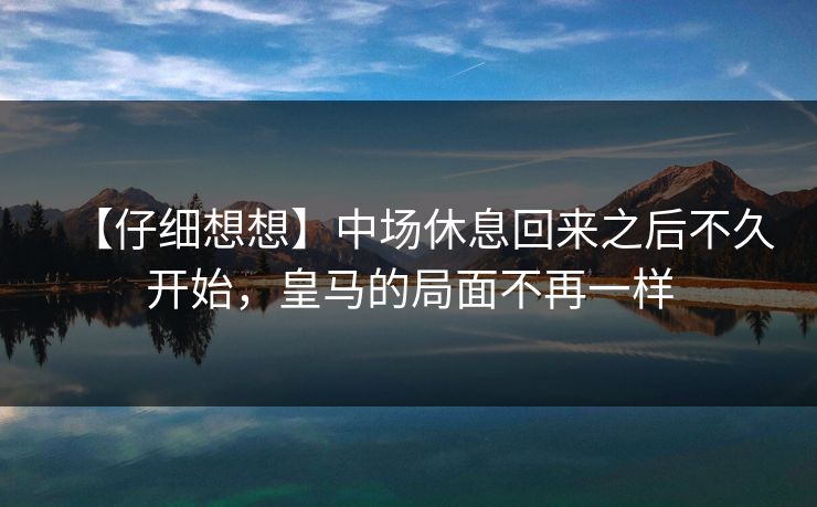 【仔细想想】中场休息回来之后不久开始，皇马的局面不再一样