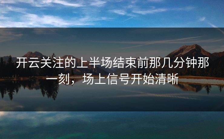 开云关注的上半场结束前那几分钟那一刻，场上信号开始清晰