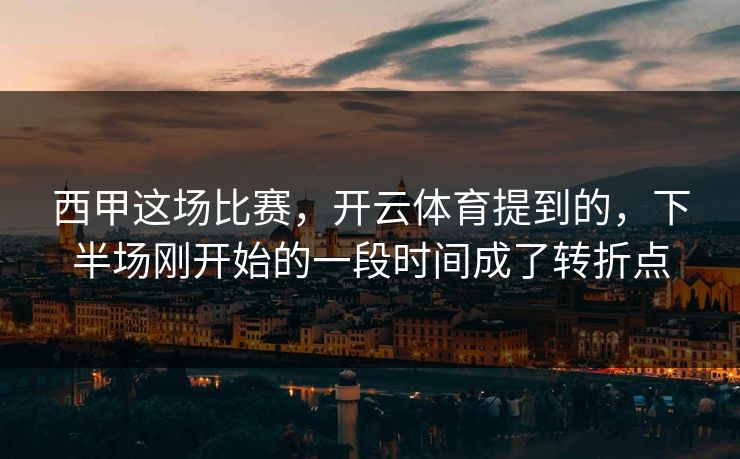 西甲这场比赛，开云体育提到的，下半场刚开始的一段时间成了转折点