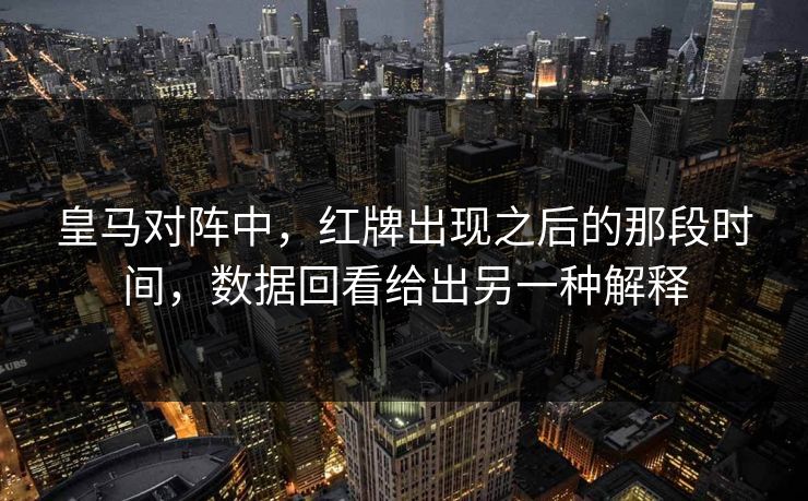 皇马对阵中，红牌出现之后的那段时间，数据回看给出另一种解释
