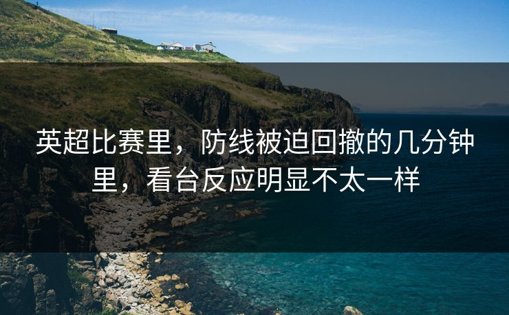 英超比赛里，防线被迫回撤的几分钟里，看台反应明显不太一样