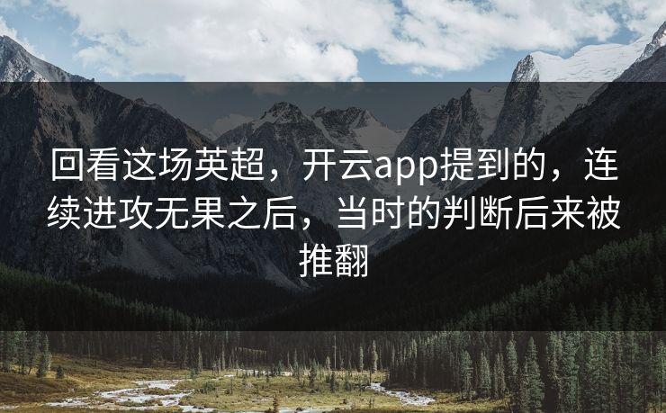 回看这场英超,开云app提到的,连续进攻无果之后,当时的判断后来被推翻