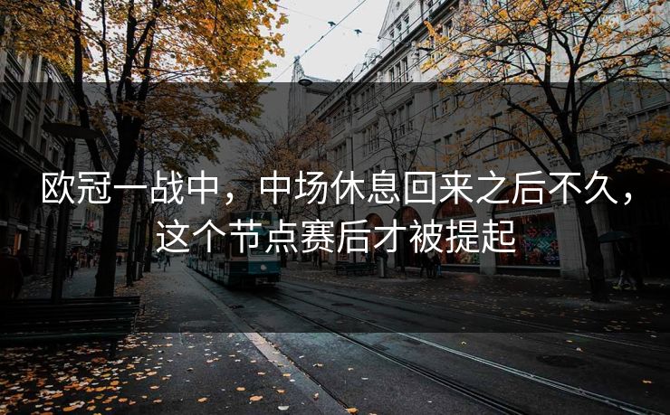 欧冠一战中，中场休息回来之后不久，这个节点赛后才被提起