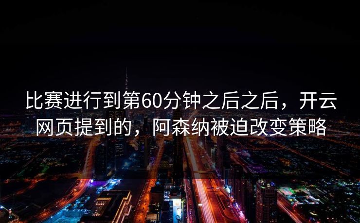 比赛进行到第60分钟之后之后，开云网页提到的，阿森纳被迫改变策略