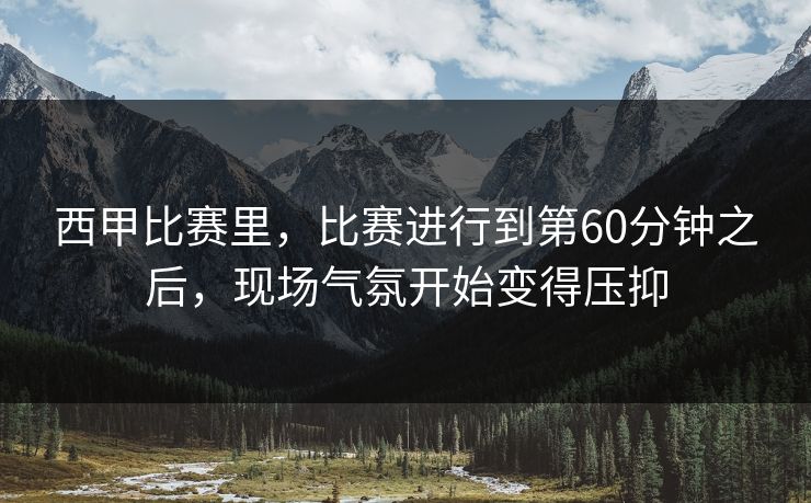 西甲比赛里，比赛进行到第60分钟之后，现场气氛开始变得压抑