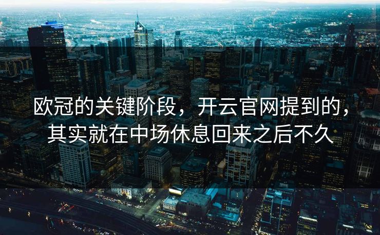 欧冠的关键阶段，开云官网提到的，其实就在中场休息回来之后不久