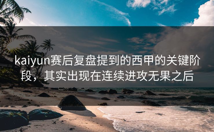 kaiyun赛后复盘提到的西甲的关键阶段，其实出现在连续进攻无果之后