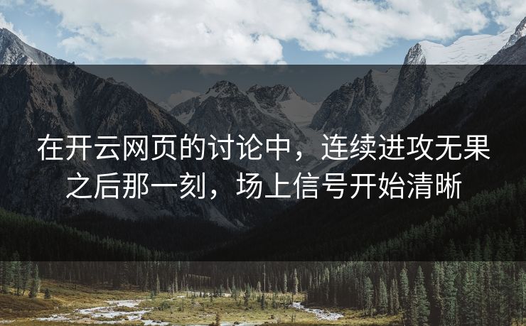 在开云网页的讨论中，连续进攻无果之后那一刻，场上信号开始清晰