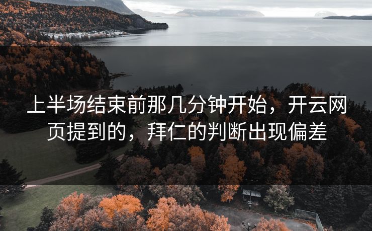 上半场结束前那几分钟开始，开云网页提到的，拜仁的判断出现偏差