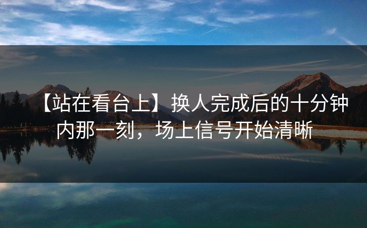 【站在看台上】换人完成后的十分钟内那一刻，场上信号开始清晰