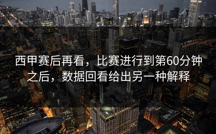 西甲赛后再看,比赛进行到第60分钟之后,数据回看给出另一种解释