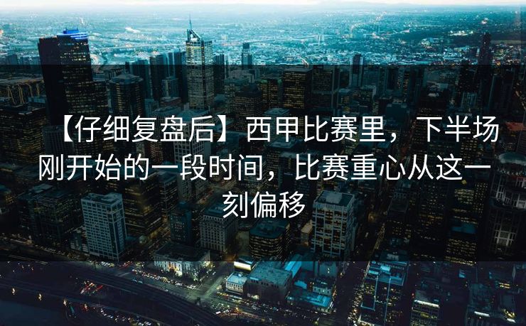 【仔细复盘后】西甲比赛里,下半场刚开始的一段时间,比赛重心从这一刻偏移